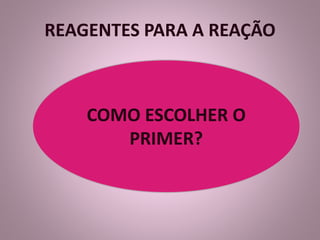 REAGENTES PARA A REAÇÃO 
COMO ESCOLHER O 
PRIMER? 
 
