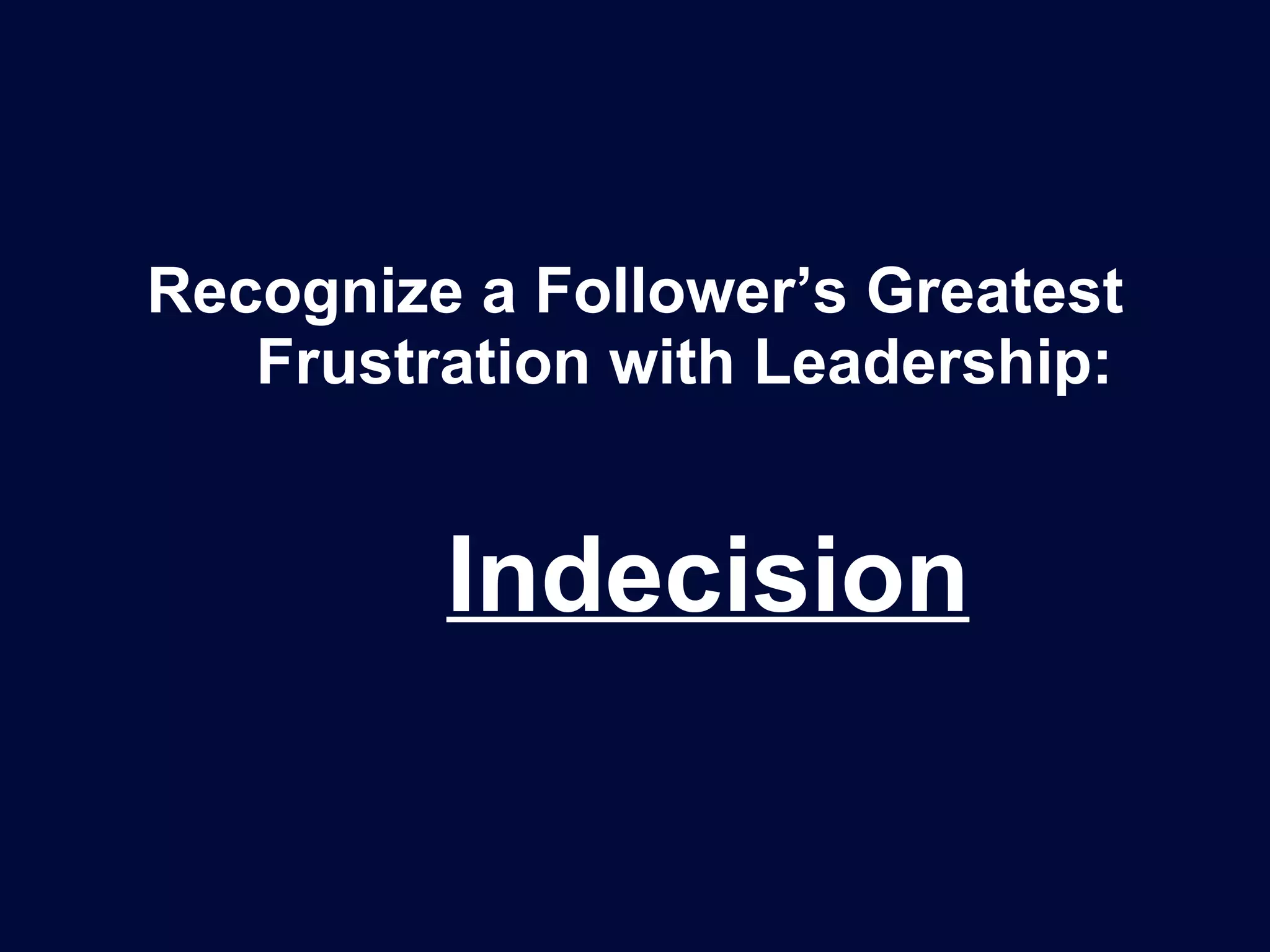 Recognize a Follower’s Greatest Frustration with Leadership:    Indecision 