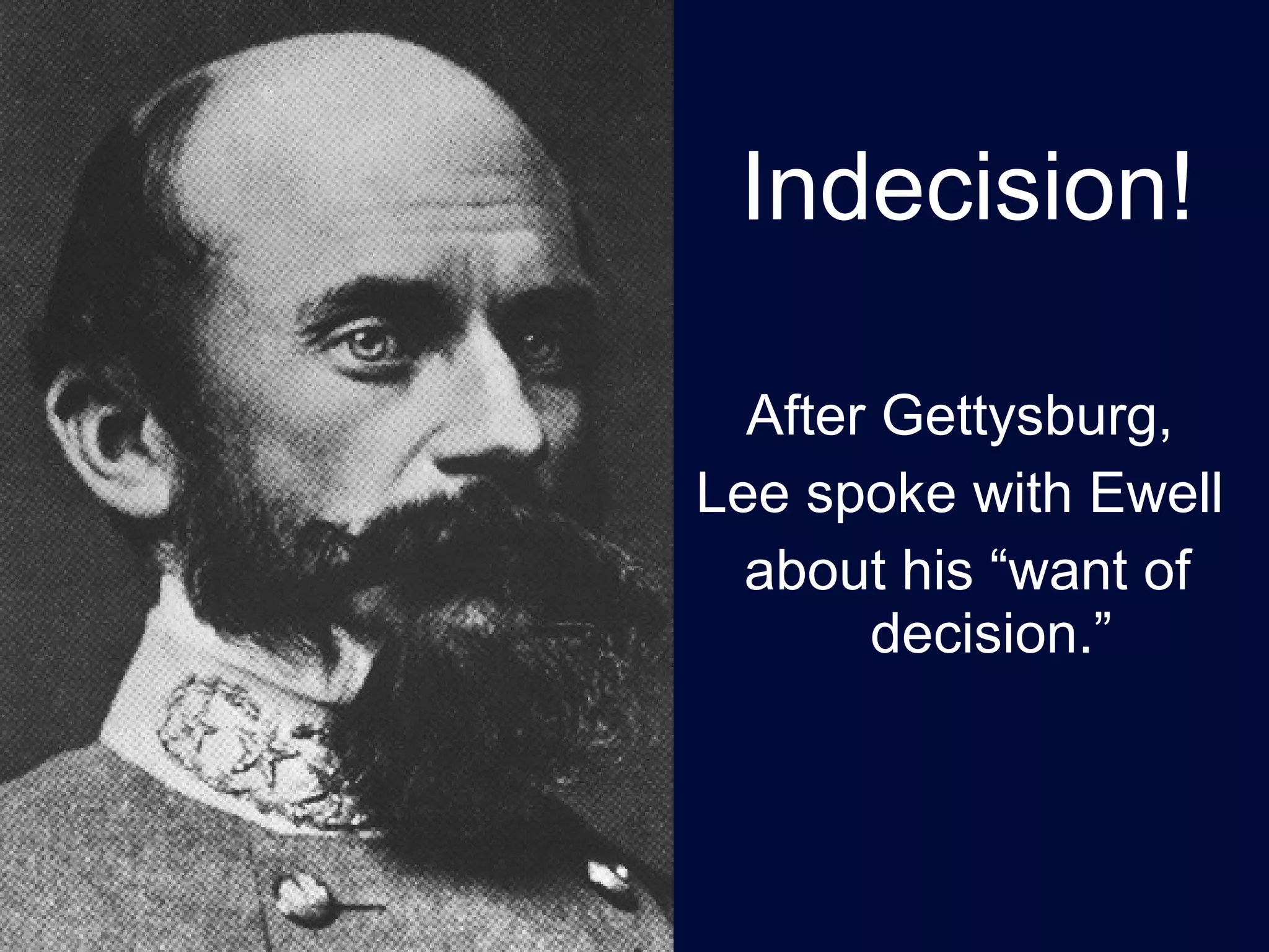Indecision! After Gettysburg,  Lee spoke with Ewell  about his “want of decision.” 