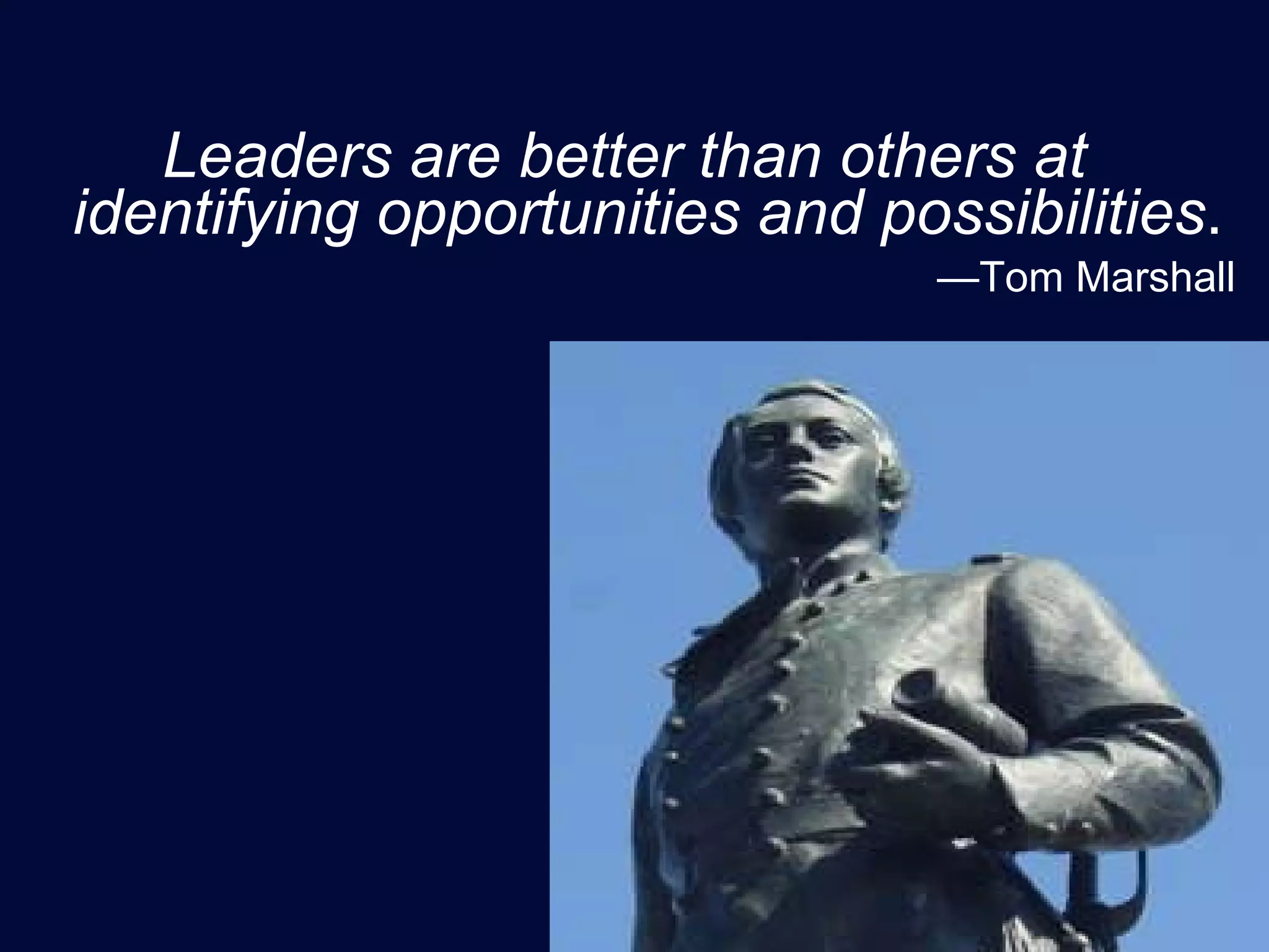 Leaders are better than others at identifying opportunities and possibilities . — Tom Marshall 