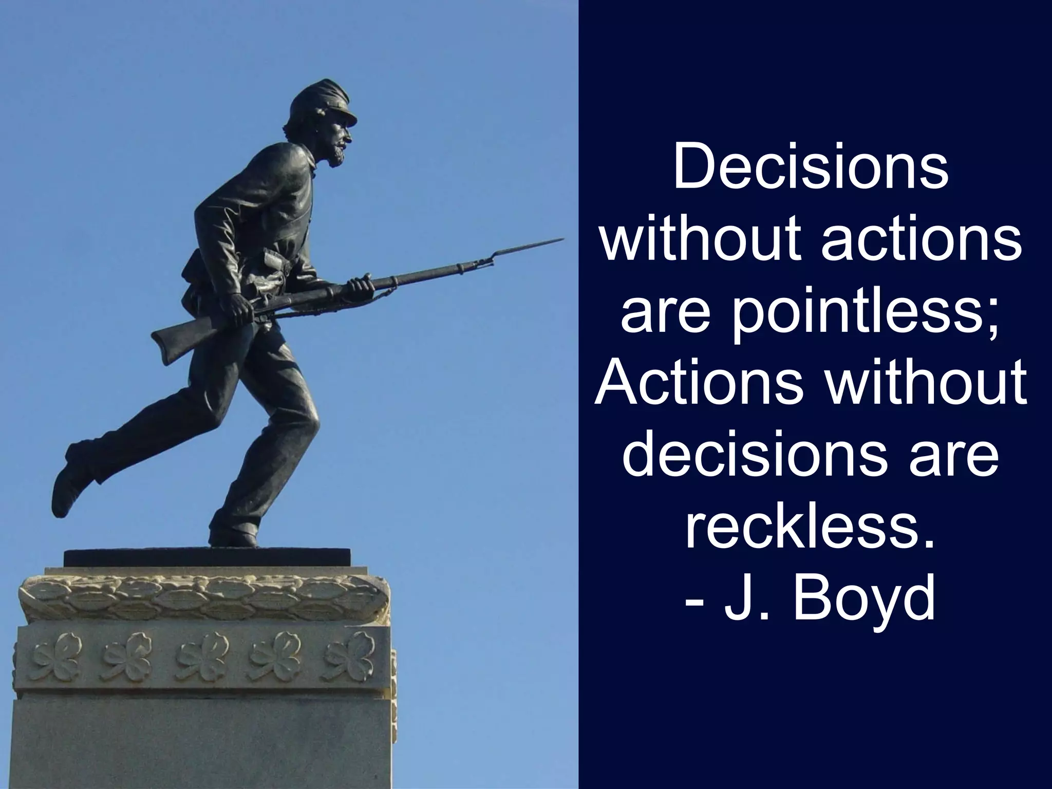 Decisions without actions are pointless; Actions without decisions are reckless. - J. Boyd 