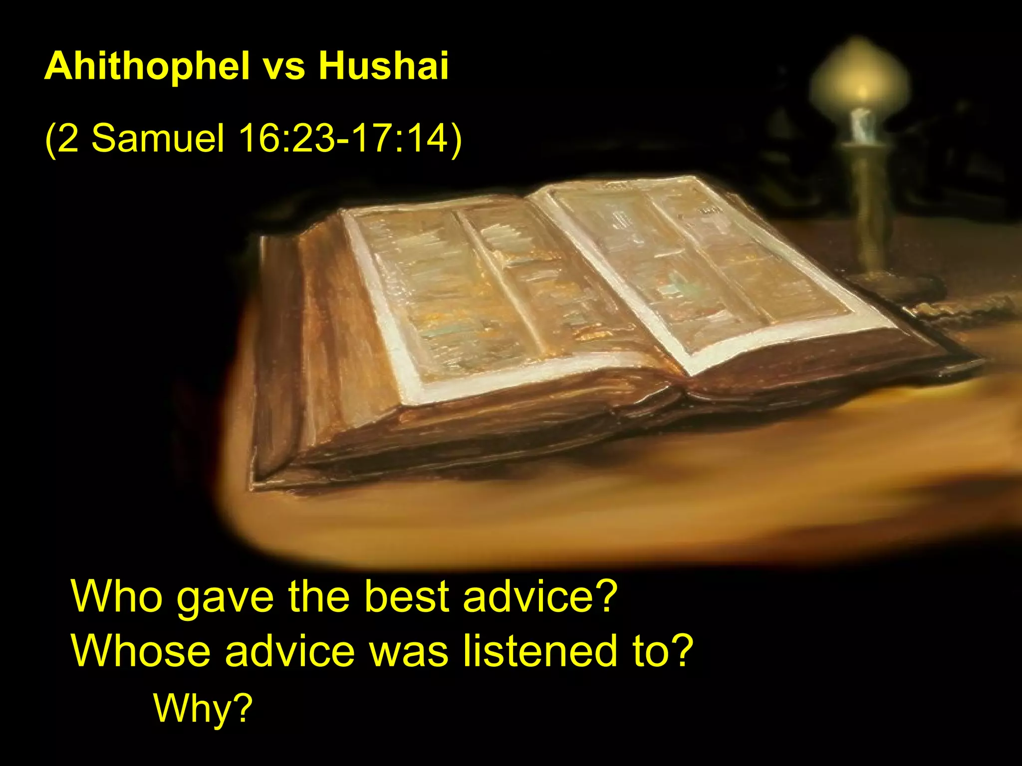 Who gave the best advice? Whose advice was listened to?    Why? Ahithophel vs Hushai   (2 Samuel 16:23-17:14) 