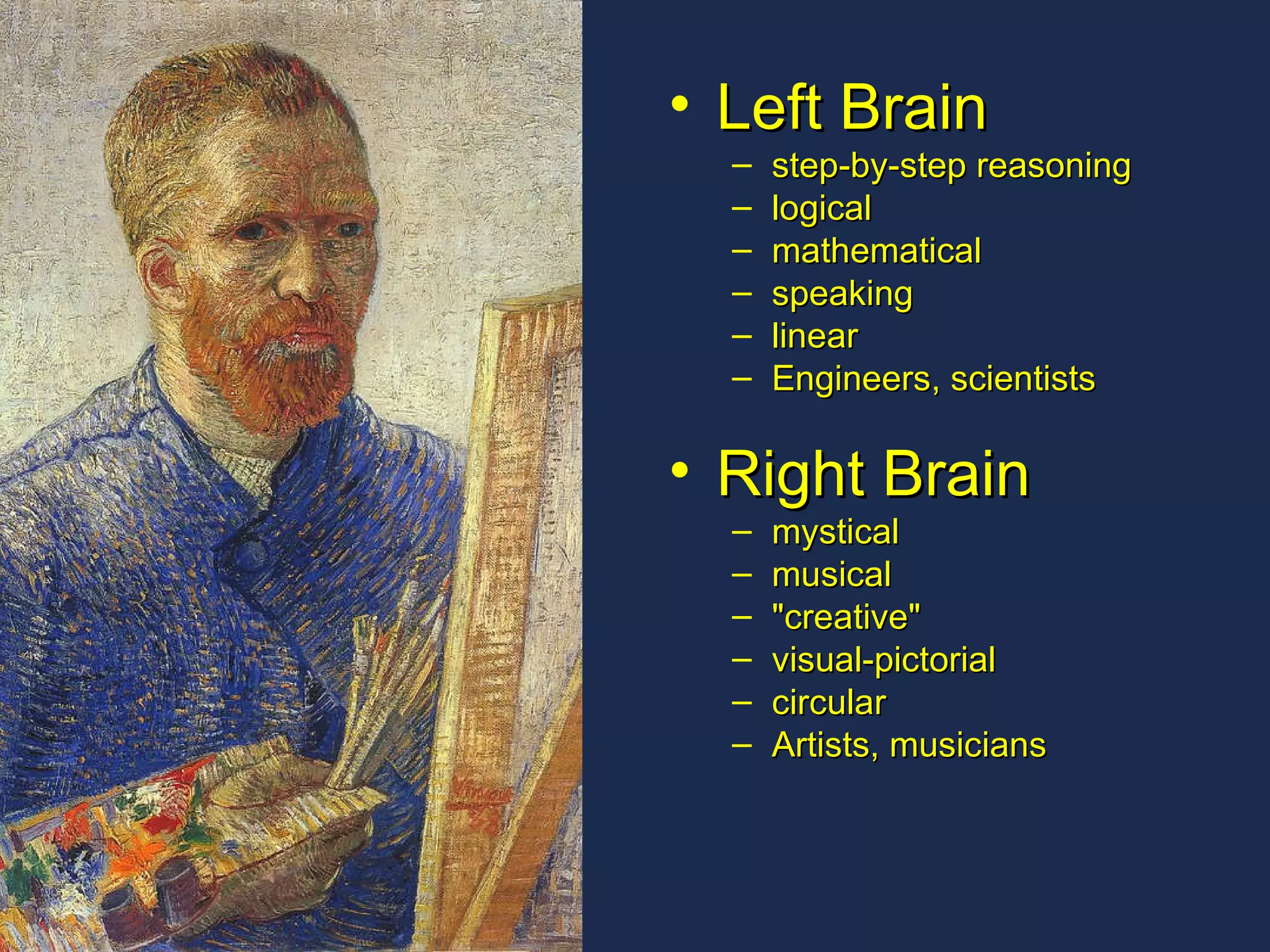 Left Brain step-by-step reasoning logical mathematical  speaking linear Engineers, scientists Right Brain  mystical  musical  "creative"  visual-pictorial  circular Artists, musicians  