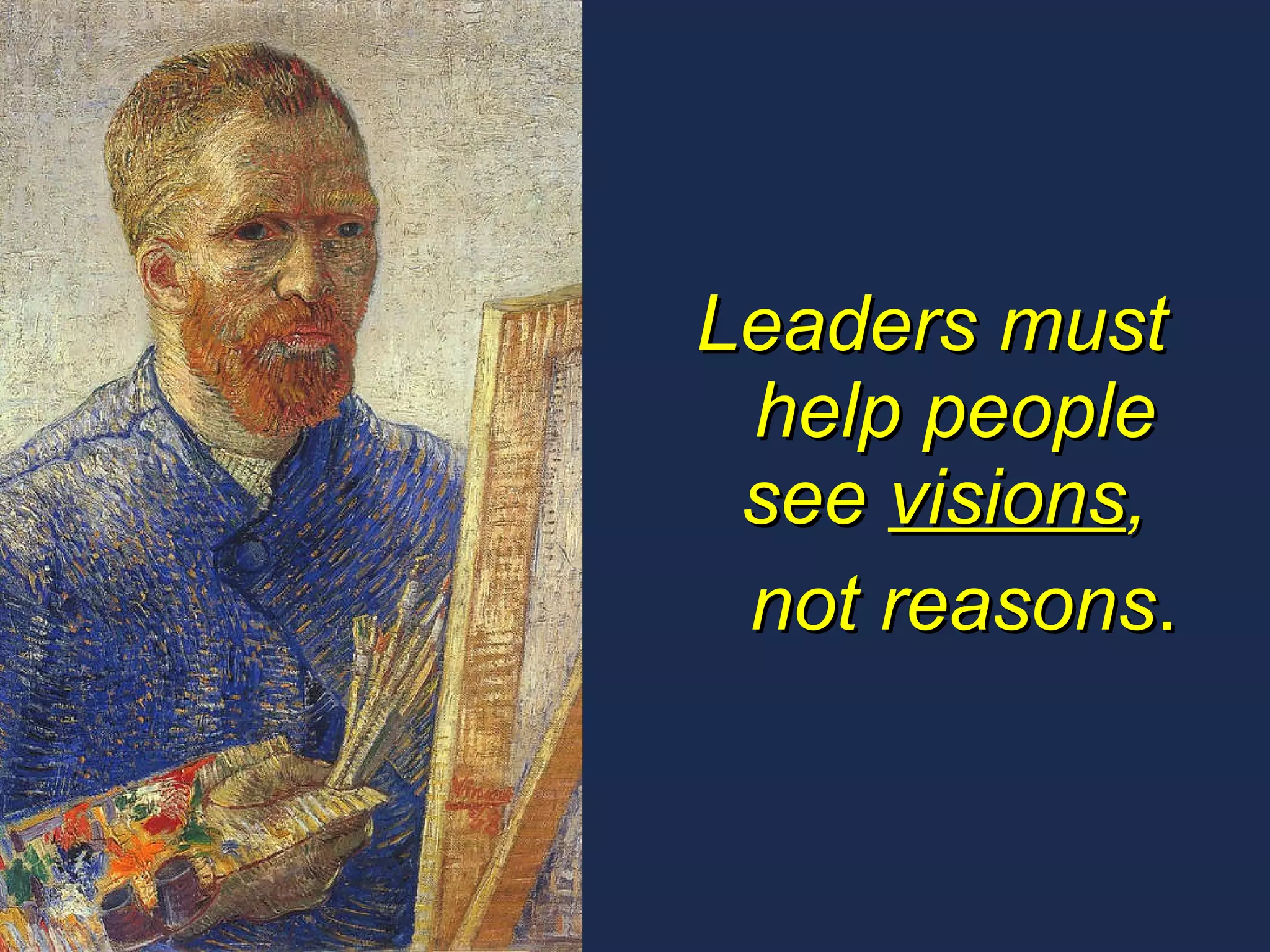 Leaders must help people see  visions ,  not reasons . 