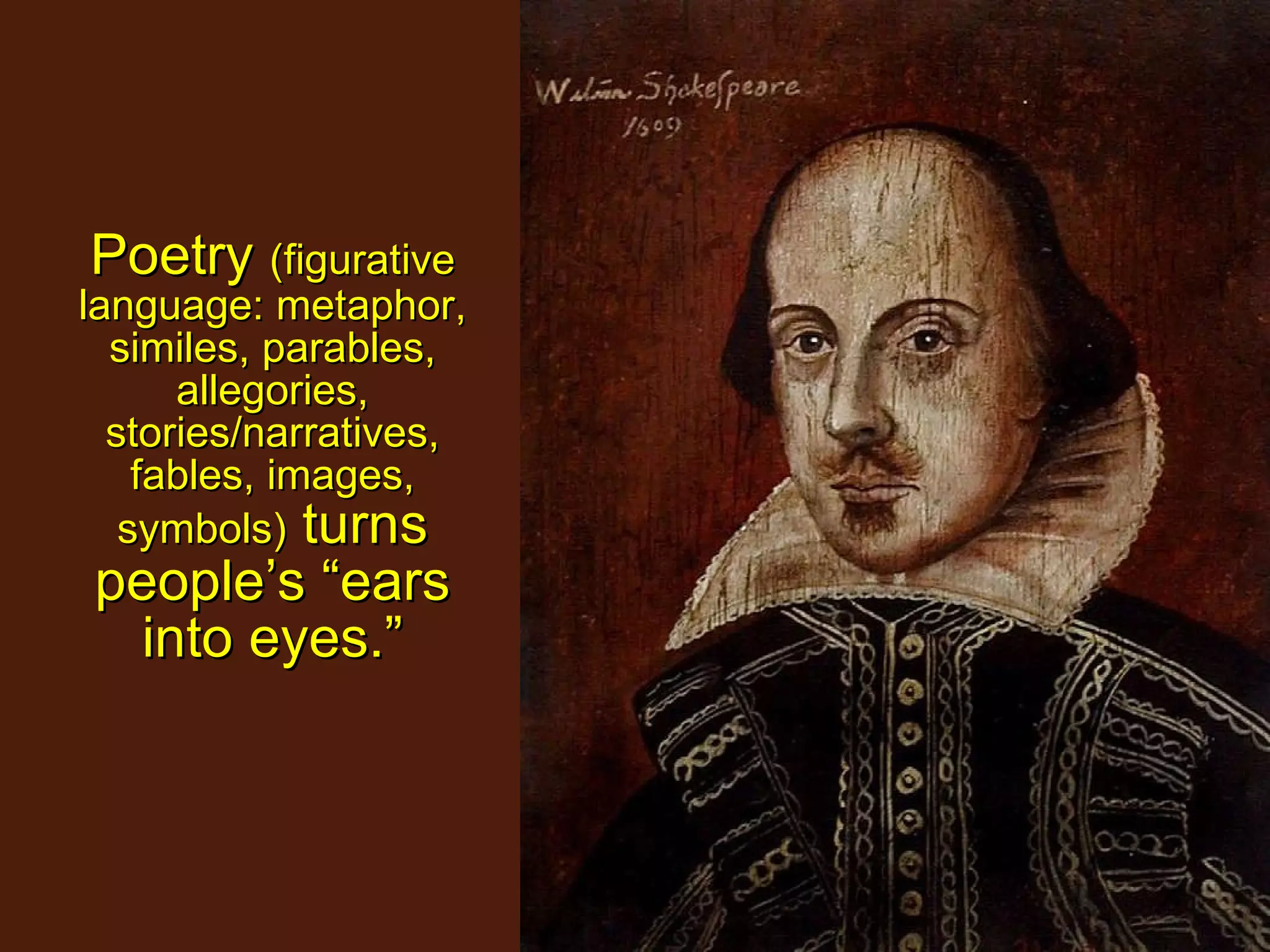 Poetry  (figurative language: metaphor, similes, parables, allegories, stories/narratives, fables, images, symbols)  turns people’s “ears into eyes.” 