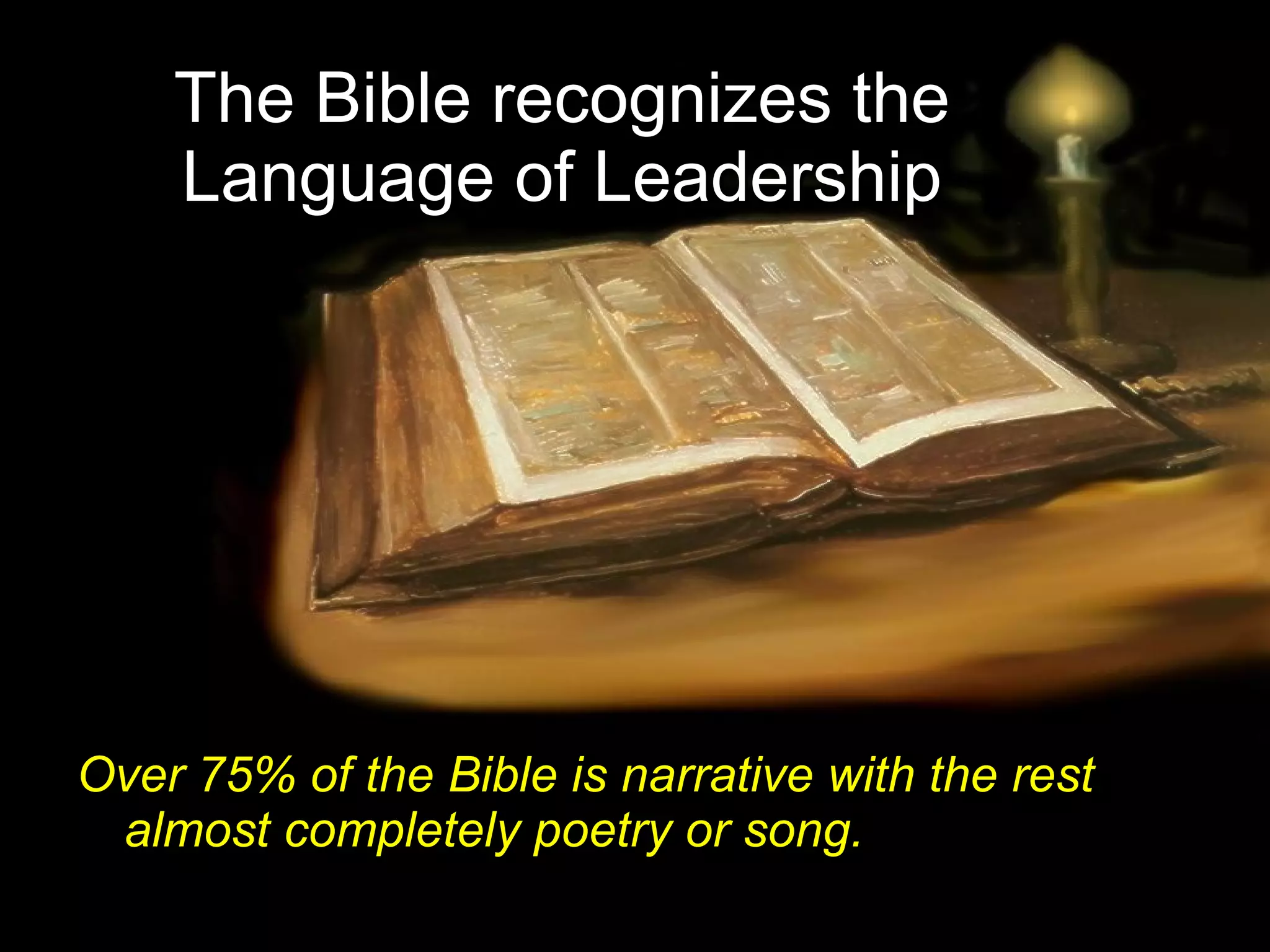 The Bible recognizes the  Language of Leadership   Over 75% of the Bible is narrative with the rest almost completely poetry or song. 