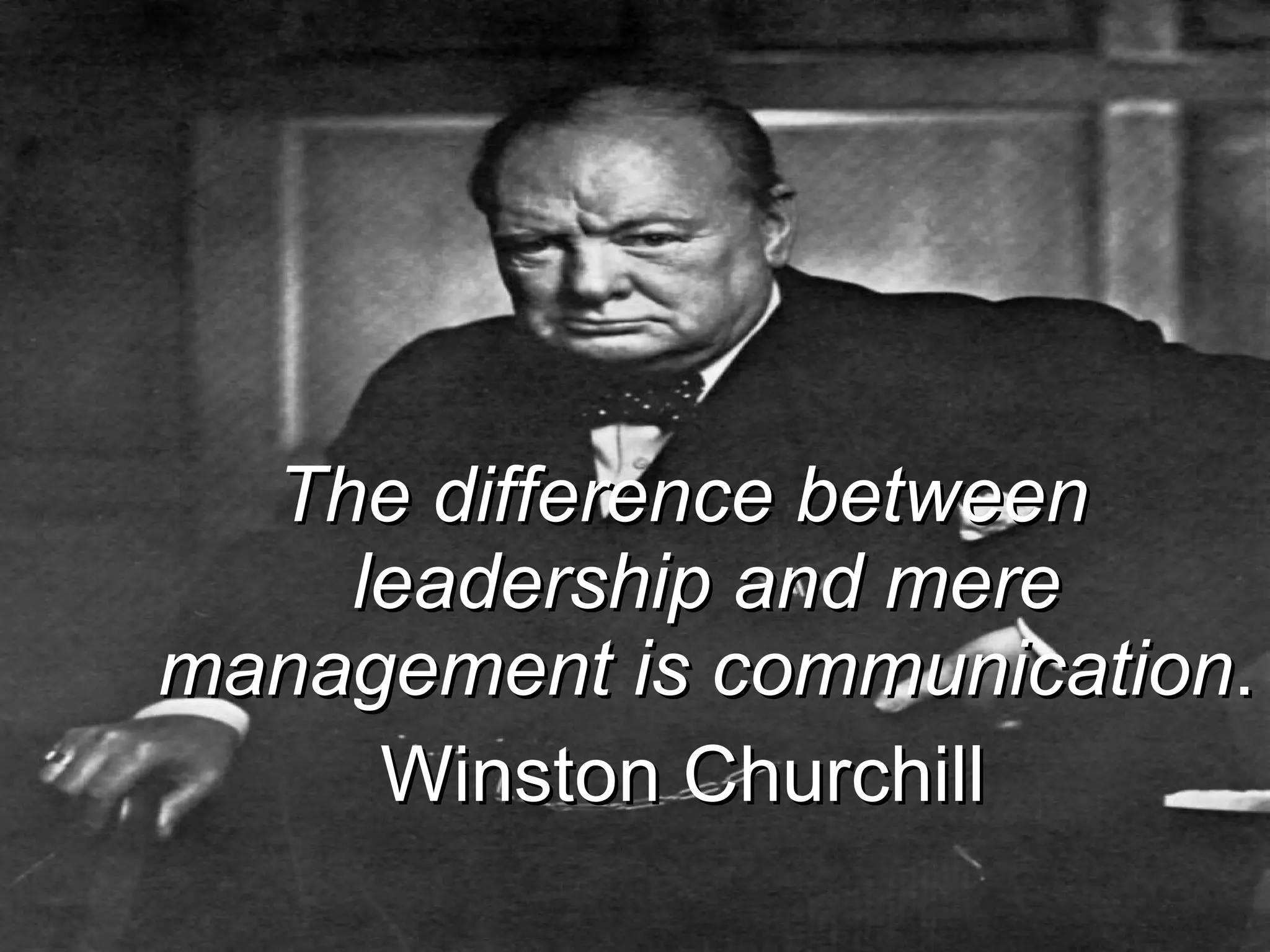 The difference between leadership and mere management is communication .  Winston Churchill 