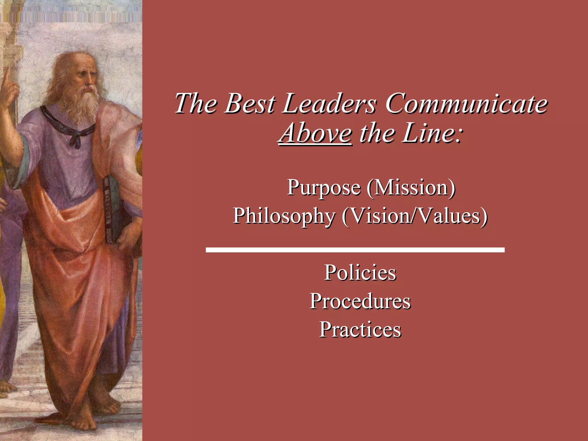 The Best Leaders Communicate  Above  the Line: Purpose (Mission) Philosophy (Vision/Values) Policies Procedures Practices 