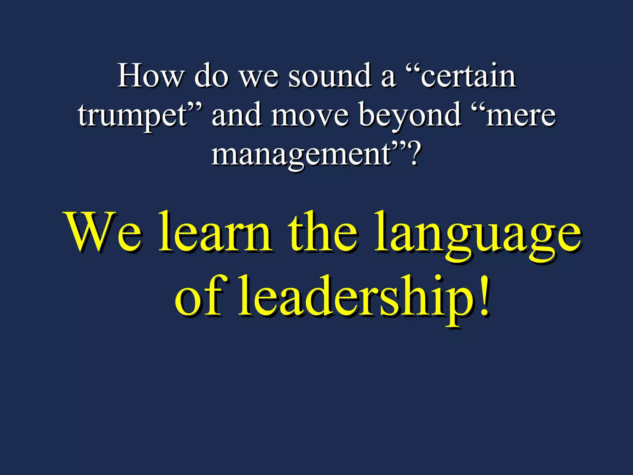 How do we sound a “certain trumpet” and move beyond “mere management”? We learn the language of leadership! 
