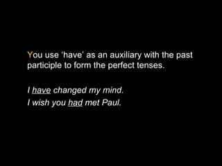 You use ‘have’ as an auxiliary with the past
participle to form the perfect tenses.

I have changed my mind.
I wish you had met Paul.
 