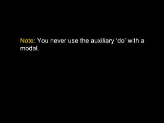 Note: You never use the auxiliary ‘do’ with a
modal.
 