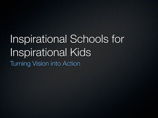 Inspirational Schools for
Inspirational Kids
Turning Vision into Action
 