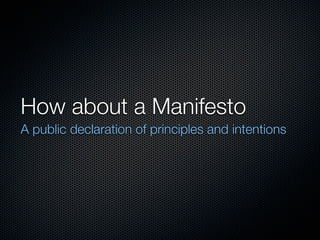 How about a Manifesto
A public declaration of principles and intentions
 