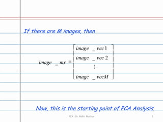 If there are M images, thenNow, this is the starting point of PCA Analysis.5PCA - Dr. Nidhi  Mathur