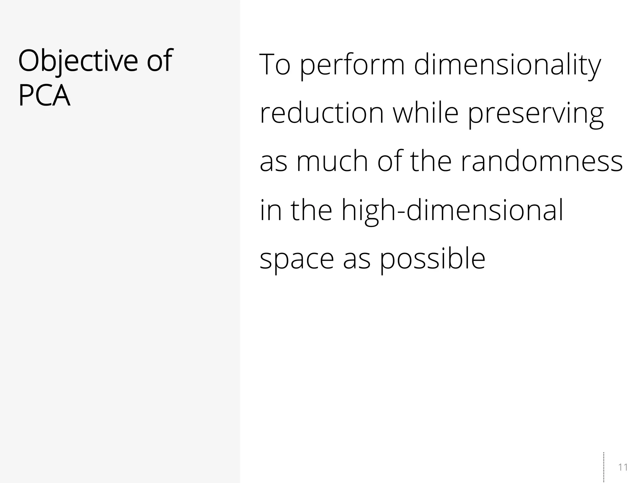 11
Objective of
PCA
To perform dimensionality
reduction while preserving
as much of the randomness
in the high-dimensional
space as possible
 