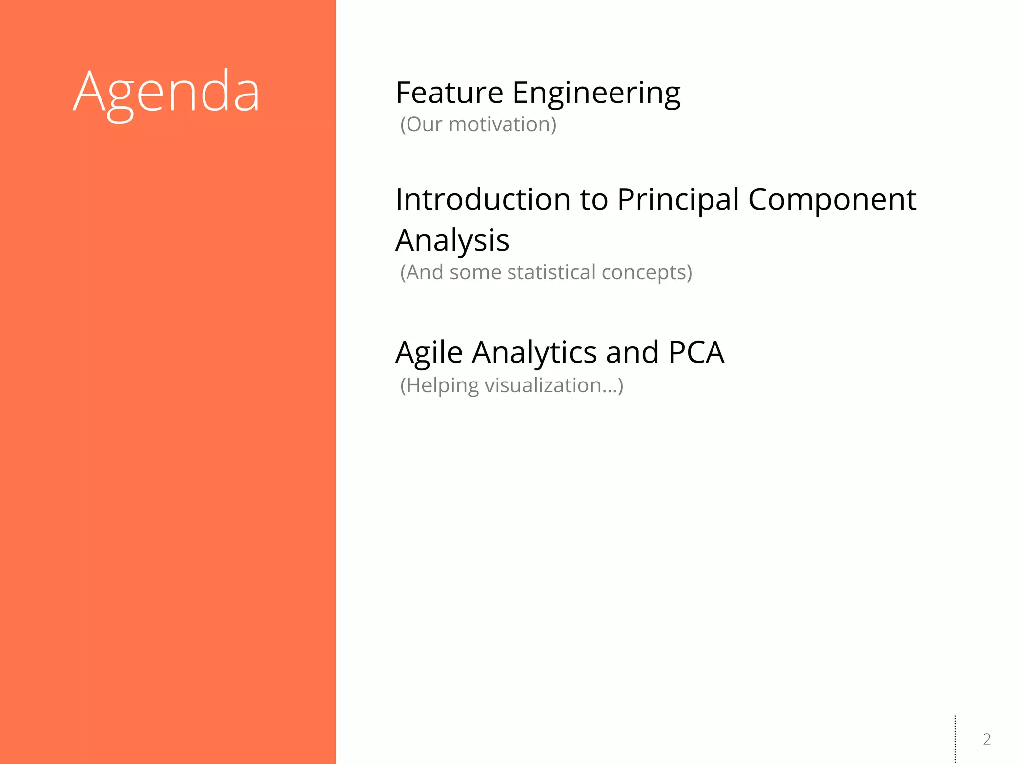 2
Feature Engineering
(Our motivation)
Introduction to Principal Component
Analysis
(And some statistical concepts)
Agile Analytics and PCA
(Helping visualization…)
Agenda
 