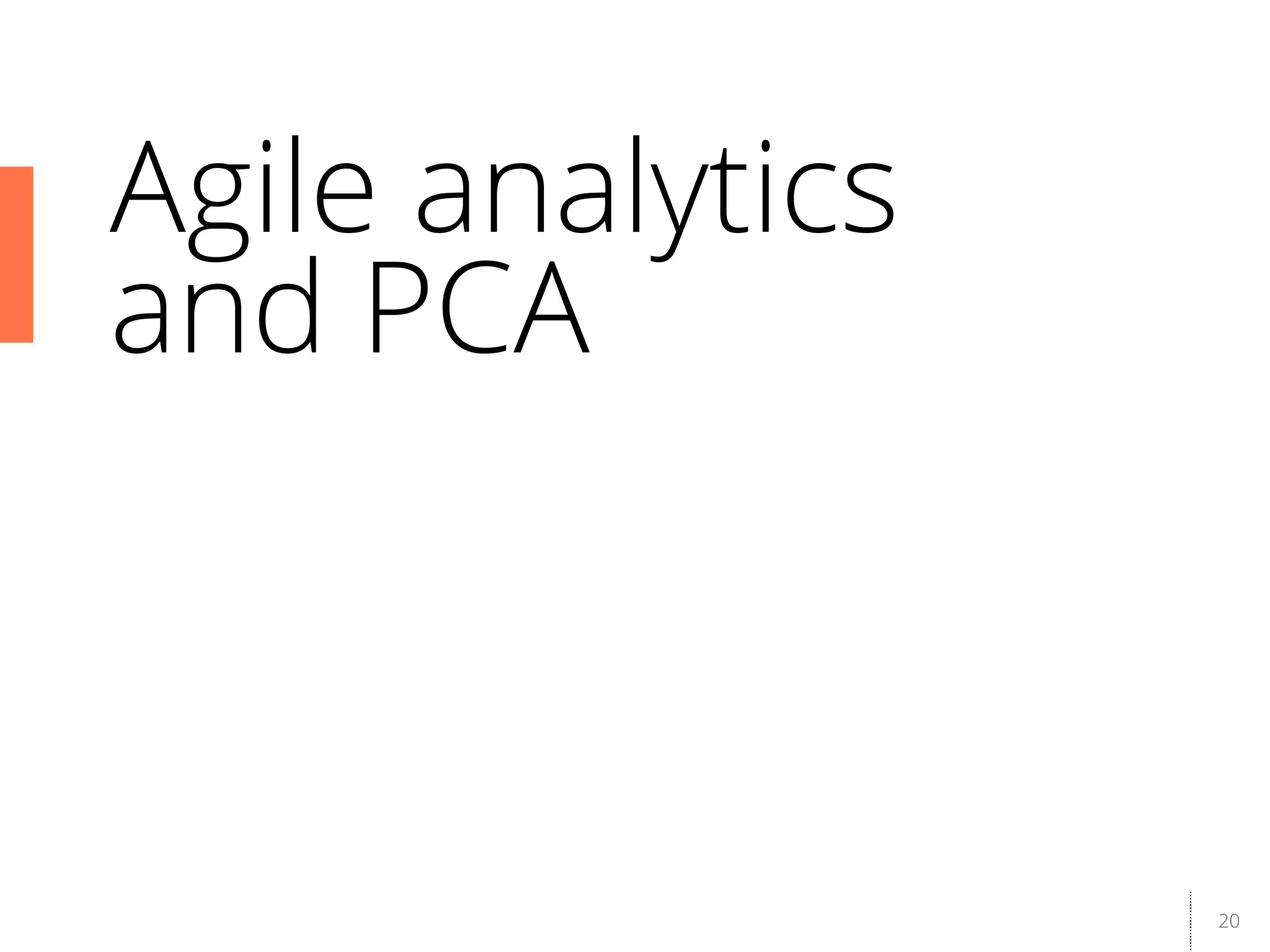 20
Agile analytics
and PCA
 