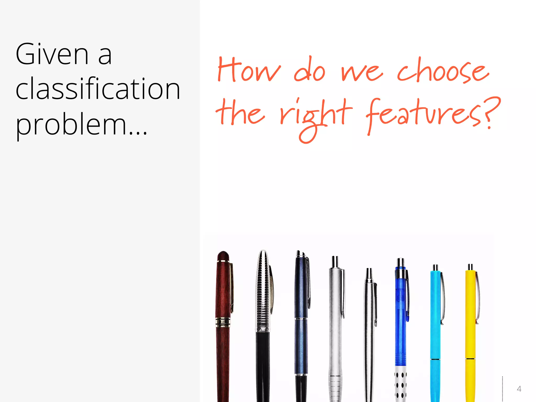 4
Given a
classiﬁcation
problem…
How do we choose
the right features?
 