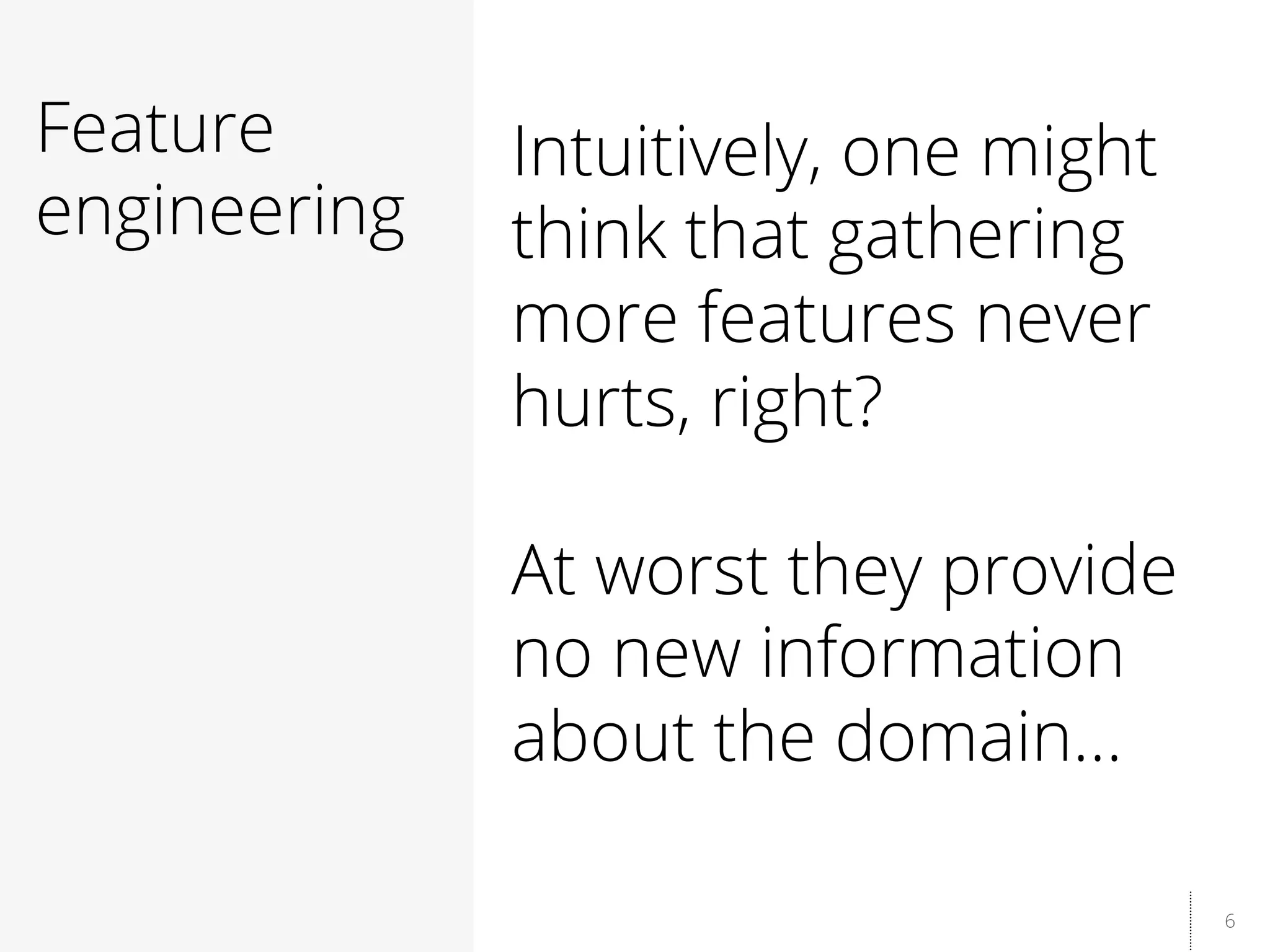 6
Feature
engineering
Intuitively, one might
think that gathering
more features never
hurts, right?
At worst they provide
no new information
about the domain…
 
