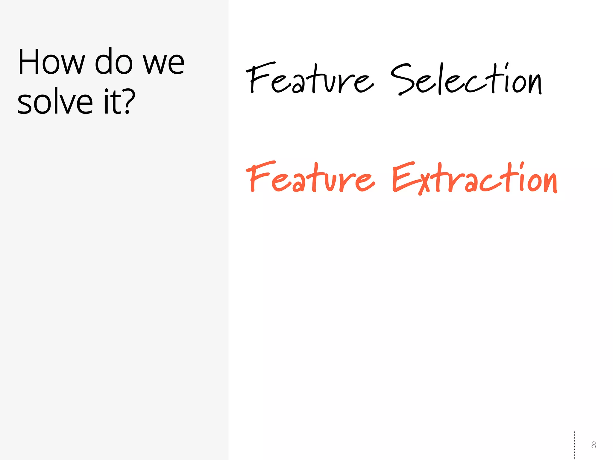 8
How do we
solve it?
Feature Selection
Feature Extraction
 