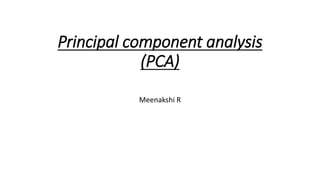 Principal component analysis
(PCA)
Meenakshi R
 