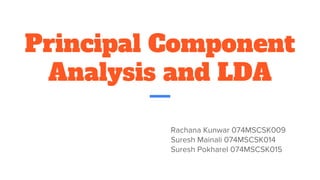 Principal Component
Analysis and LDA
Rachana Kunwar 074MSCSK009
Suresh Mainali 074MSCSK014
Suresh Pokharel 074MSCSK015
 