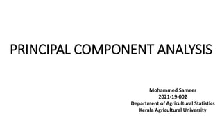PRINCIPAL COMPONENT ANALYSIS
Mohammed Sameer
2021-19-002
Department of Agricultural Statistics
Kerala Agricultural University
 