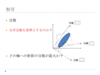 解答
 分散
 なぜ分散を基準とするのか？
 どの軸への射影の分散が最大か？
 