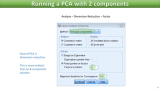 18
Analyze – Dimension Reduction – Factor
This is more realistic
than an 8-component
solution
Goal of PCA is
dimension reduction
 