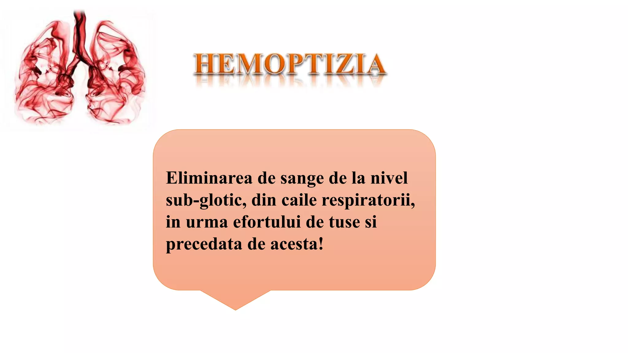 Eliminarea de sange de la nivel
sub-glotic, din caile respiratorii,
in urma efortului de tuse si
precedata de acesta!
 