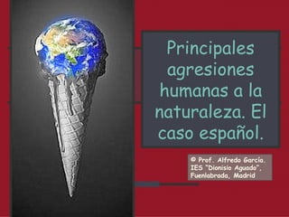 Principales agresiones humanas a la naturaleza. El caso español. © Prof. Alfredo García. IES “Dionisio Aguado”, Fuenlabrada, Madrid 