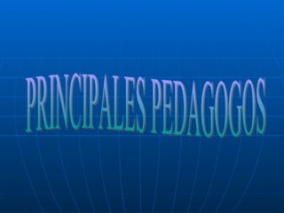 PRINCIPALES PEDAGOGOS 