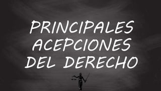 PRINCIPALES
ACEPCIONES
DEL DERECHO
 