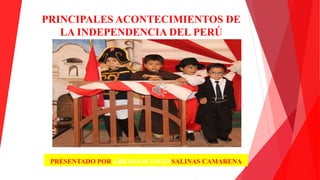PRINCIPALES ACONTECIMIENTOS DE
LA INDEPENDENCIA DEL PERÚ
PRESENTADO POR ABRAHAM YAVID SALINAS CAMARENA
 