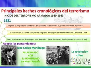 Luego de la preparación senderista en Ayacucho se da inicio a la guerra armada en Ayacucho.

Da su aviso en la capital con perros colgados en los postes de la ciudad del Centro de Lima.
Se da el primer estado de emergencia en Ayacucho ( Toque de queda y donde mueren muchos policías.)

 