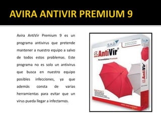 AVIRA ANTIVIR PREMIUM 9AviraAntiVir Premium 9 es un programa antivirus que pretende mantener a nuestro equipo a salvo de todos estos problemas. Este programa no es solo un antivirus que busca en nuestro equipo posibles infecciones, ya que además consta de varias herramientas para evitar que un virus pueda llegar a infectarnos.