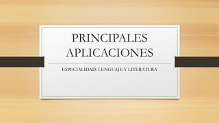 PRINCIPALES
APLICACIONES
ESPECIALIDAD: LENGUAJE Y LITERATURA
 