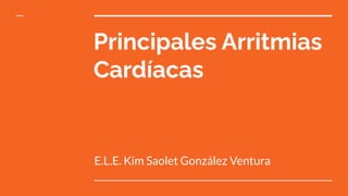 Principales Arritmias
Cardíacas
E.L.E. Kim Saolet González Ventura
 