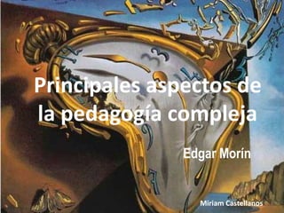 Principales aspectos de
la pedagogía compleja
Miriam Castellanos
Edgar Morín
 
