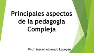 Principales aspectos
de la pedagogía
Compleja
Mylin Merari Alvarado Lapoyén
 