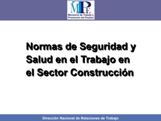 Dirección Nacional de Relaciones de Trabajo
Normas de Seguridad y
Salud en el Trabajo en
el Sector Construcción
 