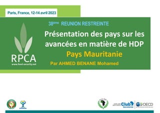 Paris, France, 12-14 avril 2023
38ème REUNION RESTREINTE
Présentation des pays sur les
avancées en matière de HDP
Pays Mauritanie
Par AHMED BENANE Mohamed
 