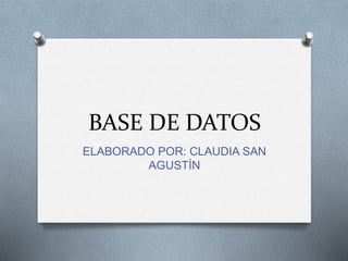 BASE DE DATOS
ELABORADO POR: CLAUDIA SAN
AGUSTÍN
 