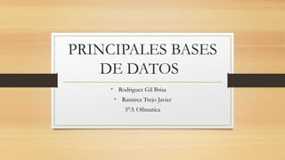 PRINCIPALES BASES
DE DATOS
• Rodriguez Gil Brisa
• Ramirez Trejo Javier
5°A Ofimatica
 