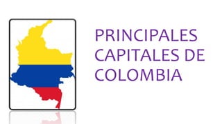 PRINCIPALES
CAPITALES DE
COLOMBIA
 