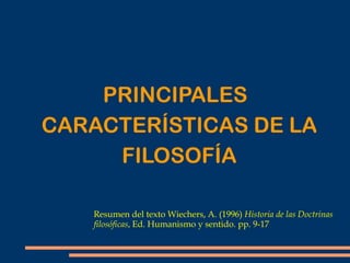 PRINCIPALES
CARACTERÍSTICAS DE LA
FILOSOFÍA
Resumen del texto Wiechers, A. (1996) Historia de las Doctrinas
filosóficas, Ed. Humanismo y sentido. pp. 9-17
 