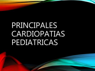 PRINCIPALES
CARDIOPATIAS
PEDIATRICAS
 