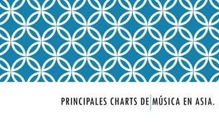 PRINCIPALES CHARTS DE MÚSICA EN ASIA.
 