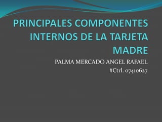 PRINCIPALES COMPONENTES INTERNOS DE LA TARJETA MADRE PALMA MERCADO ANGEL RAFAEL #Ctrl. 07410627 