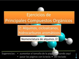 Nomenclatura de alquinos
Ejercicios de
Principales Compuestos Orgánicos
2: Alquinos, cicloalcanos,
hidrocarburos aromáticos
Nomenclatura de alquinos /2
 
